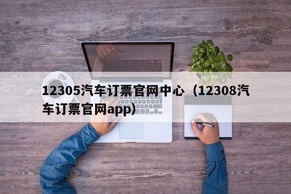 12305汽车订票官网中心（12308汽车订票官网app）