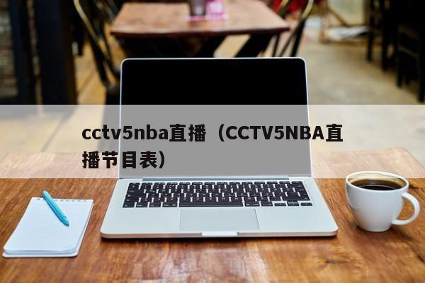 cctv5nba直播（CCTV5NBA直播节目表）