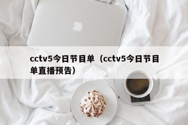 cctv5今日节目单（cctv5今日节目单直播预告）