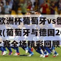 2024欧洲杯葡萄牙vs德国全场回放(葡萄牙与德国2024欧洲杯比赛全场精彩回顾)