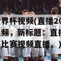 直播世界杯视频(直播2018世界杯视频，新标题：直播2018世界杯比赛视频直播。)