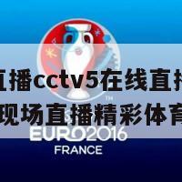 体育直播cctv5在线直播(CCTV5现场直播精彩体育赛事)