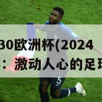 2024.30欧洲杯(2024欧洲杯：激动人心的足球盛宴)