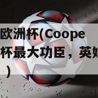 cooper欧洲杯(Cooper成欧洲杯最大功臣，英媒赞其表现称赞！)