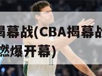 cba揭幕战(CBA揭幕战：新赛季燃爆开幕)