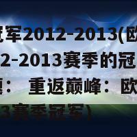 欧冠冠军2012-2013(欧冠2012-2013赛季的冠军新标题： 重返巅峰：欧冠2012-2013赛季冠军)