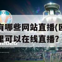 欧洲杯有哪些网站直播(欧洲杯的赛事哪里可以在线直播？)