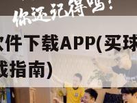 买球软件下载APP(买球软件APP下载指南)