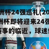 2024欧洲杯24强巡礼(2024年欧洲杯即将迎来24强球队，随着赛事的临近，球迷们亟待期待。)