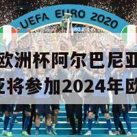 2024欧洲杯阿尔巴尼亚(阿尔巴尼亚将参加2024年欧洲杯)