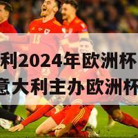 意大利2024年欧洲杯(2024年意大利主办欧洲杯)