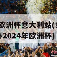 2024欧洲杯意大利站(意大利将主办2024年欧洲杯)