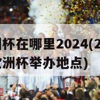 欧洲杯在哪里2024(2024年欧洲杯举办地点)