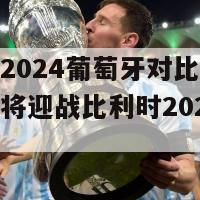 欧洲杯2024葡萄牙对比利时(葡萄牙将迎战比利时2024年欧洲杯)