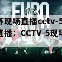 亚洲杯现场直播cctv-5(亚洲杯直播：CCTV-5现场转播)