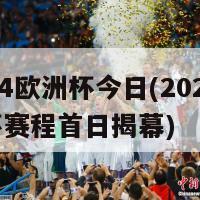 2024欧洲杯今日(2024欧洲杯赛程首日揭幕)