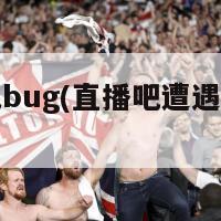 直播吧bug(直播吧遭遇技术故障)