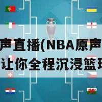 nba原声直播(NBA原声解说直播，让你全程沉浸篮球激情)