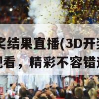 3d开奖结果直播(3D开奖直播全程观看，精彩不容错过)