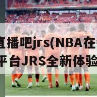 nba直播吧jrs(NBA在线直播平台JRS全新体验开启)