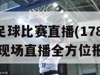 178足球比赛直播(178足球赛事现场直播全方位报道)